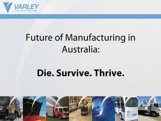 Future of Manufacturing in
Australia:
Die. Survive. Thrive.
 