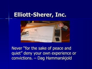 Elliott-Sherer, Inc.  Never “for the sake of peace and quiet” deny your own experience or convictions. – Dag Hammarskjold 