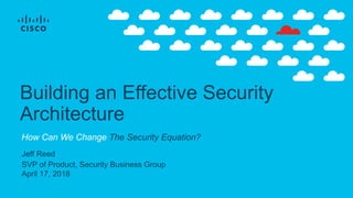 Jeff Reed
SVP of Product, Security Business Group
April 17, 2018
Building an Effective Security
Architecture
How Can We Change The Security Equation?
 