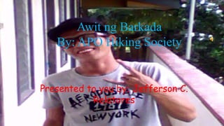 Awit ng Barkada
By: APO Hiking Society
Presented to you by; Jefferson C.
Relatores
 