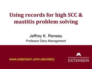 Using records for high SCC &
mastitis problem solving
Jeffrey K. Reneau
Professor Dairy Management
www.extension.umn.edu/dairy
 