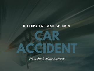 CAR
ACCIDENT
8 S T E P S T O T A K E A F T E R A
From Our Boulder Attorney
 
