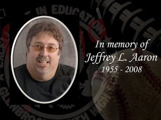 In memory of Jeffrey L. Aaron 1955 - 2008 