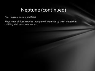Neptune (continued)
Four rings are narrow and faint
Rings made of dust particles thought to have made by small meteorites
colliding with Neptune’s moons
 
