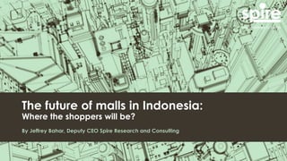 The future of malls in Indonesia:
Where the shoppers will be?
By Jeffrey Bahar, Deputy CEO Spire Research and Consulting
 