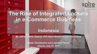 The Rise of Integrated Lockers
in e-Commerce Business
Indonesia
By Jeffrey Bahar, Deputy CEO Spire Research and Consulting
Retail, Distribution and Logistics Forum
Jakarta, July 27, 2017
 