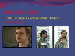 Web sites I usedhttp://en.wikipedia.org/wiki/Jeffery_DahmerGoogle images