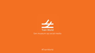 Een museum op social media
#TrainWorld
 