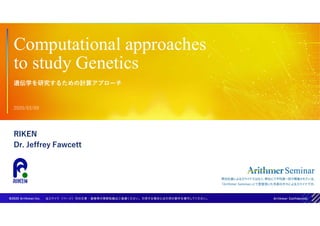 Computational approaches
to study Genetics
2020/03/09
RIKEN
Dr. Jeffrey Fawcett
遺伝学を研究するための計算アプローチ
 