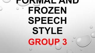 FORMAL AND
FROZEN
SPEECH
STYLE
GROUP 3
 