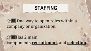 STAFFING
👉🏿 One way to open roles within a
company or organization.
👉🏿Has 2 main
components,recruitment, and selection.
 