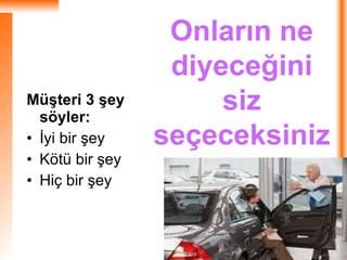 Müşteri 3 şey söyler: İyi bir şey Kötü bir şey Hiç bir şey  Onların ne diyeceğini siz seçeceksiniz 