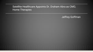 Satellite Healthcare Appoints Dr. Draham Abra as CMO,
Home Therapies
Jeffrey Goffman
 