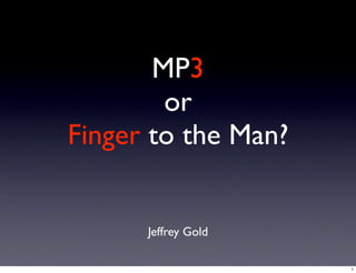 MP3
        or
Finger to the Man?


      Jeffrey Gold

                     1
 