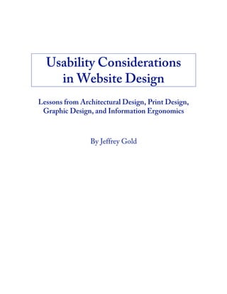 Usability Considerations
    in Website Design
Lessons from Architectural Design, Print Design,
 Graphic Design, and Information Ergonomics



                By Jeffrey Gold
 