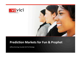 Predic'on	
  Markets	
  for	
  Fun	
  &	
  Prophet	
  
Jeﬀrey	
  Henning,	
  Founder	
  &	
  VP	
  of	
  Strategy	
  
 