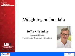 Weighting online data
Jeffrey Henning
Executive Director
Market Research Institute International
August
2019
 