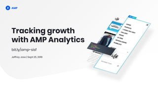 Tracking growth
with AMP Analytics
bit.ly/amp-sisf
Jeffrey Jose | Sept 25, 2019
 