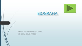 BIOGRAFIA
NACI EL 26 DE FEBRERO DEL 2,000
ME GUSTA JUGAR FUTBOL
 