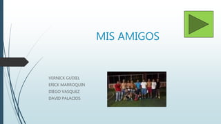 MIS AMIGOS
VERNICK GUDIEL
ERICK MARROQUIN
DIEGO VASQUEZ
DAVID PALACIOS
 