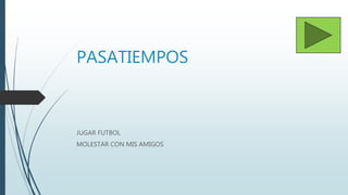 PASATIEMPOS
JUGAR FUTBOL
MOLESTAR CON MIS AMIGOS
 