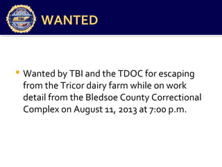 WANTED
 Wanted by TBI and the TDOC for escaping
from the Tricor dairy farm while on work
detail from the Bledsoe County Correctional
Complex on August 11, 2013 at 7:00 p.m.
 