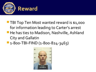 Reward
 TBI Top Ten Most wanted reward is $1,000
for information leading to Carter’s arrest
 He has ties to Madison, Nashville, Ashland
City and Gallatin
 1-800-TBI-FIND (1-800-824-3463)
 