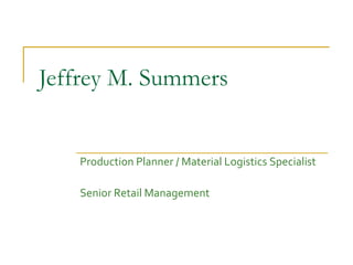 Jeffrey M. Summers Production Planner / Material Logistics Specialist Senior Retail Management 