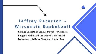 J e f f r e y P e t e r s o n -
W i s c o n s i n B a s k e t b a l l
College Basketball League Player | Wisconsin
Badgers Basketball 1991-1994 | Basketball
Enthusiast | LeBron, Shaq and Jordan Fan
 