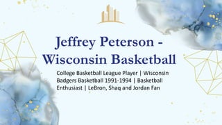 College Basketball League Player | Wisconsin
Badgers Basketball 1991-1994 | Basketball
Enthusiast | LeBron, Shaq and Jordan Fan
Jeffrey Peterson -
Wisconsin Basketball
 
