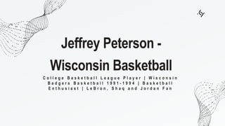Jeffrey Peterson -
Wisconsin Basketball
C o l l e g e B a s k e t b a l l L e a g u e P l a y e r | W i s c o n s i n
B a d g e r s B a s k e t b a l l 1 9 9 1 - 1 9 9 4 | B a s k e t b a l l
E n t h u s i a s t | L e B r o n , S h a q a n d J o r d a n F a n
 