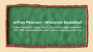 College Basketball League Player | Wisconsin Badgers Basketball
1991-1994 | Basketball Enthusiast | LeBron, Shaq and Jordan Fan
Jeffrey Peterson - Wisconsin Basketball
 
