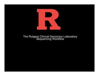 The Rutgers Clinical Genomics Laboratory
Sequencing Workflow
 