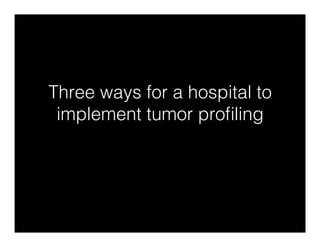 Three ways for a hospital to
implement tumor proﬁling!
 