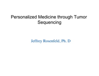 Jeffrey Rosenfeld, Ph. D
Personalized Medicine through Tumor
Sequencing
 