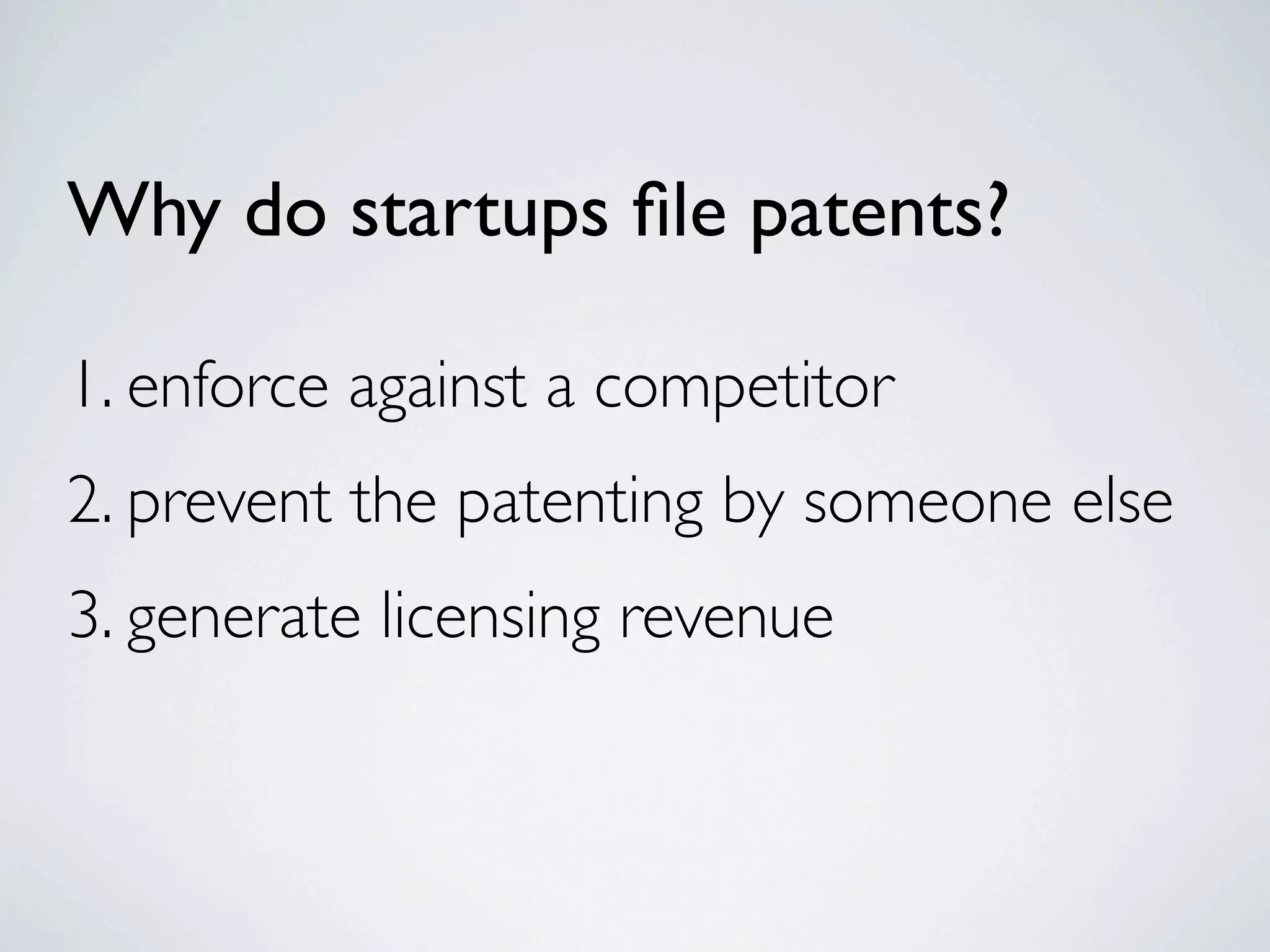 Why do startups ﬁle patents?

1. enforce against a competitor
2. prevent the patenting by someone else
3. generate licensing revenue
 