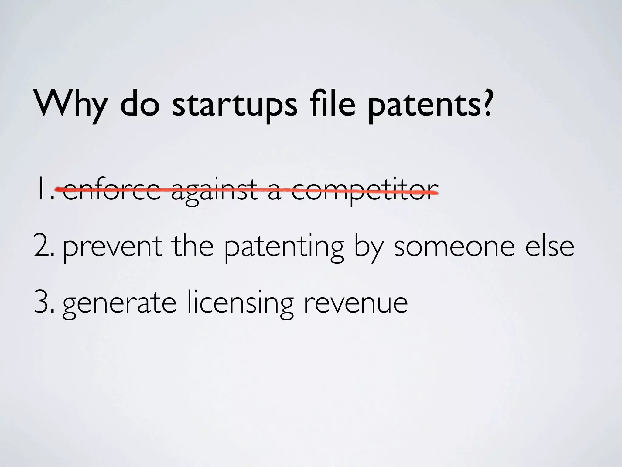 Why do startups ﬁle patents?

1. enforce against a competitor
2. prevent the patenting by someone else
3. generate licensing revenue
 