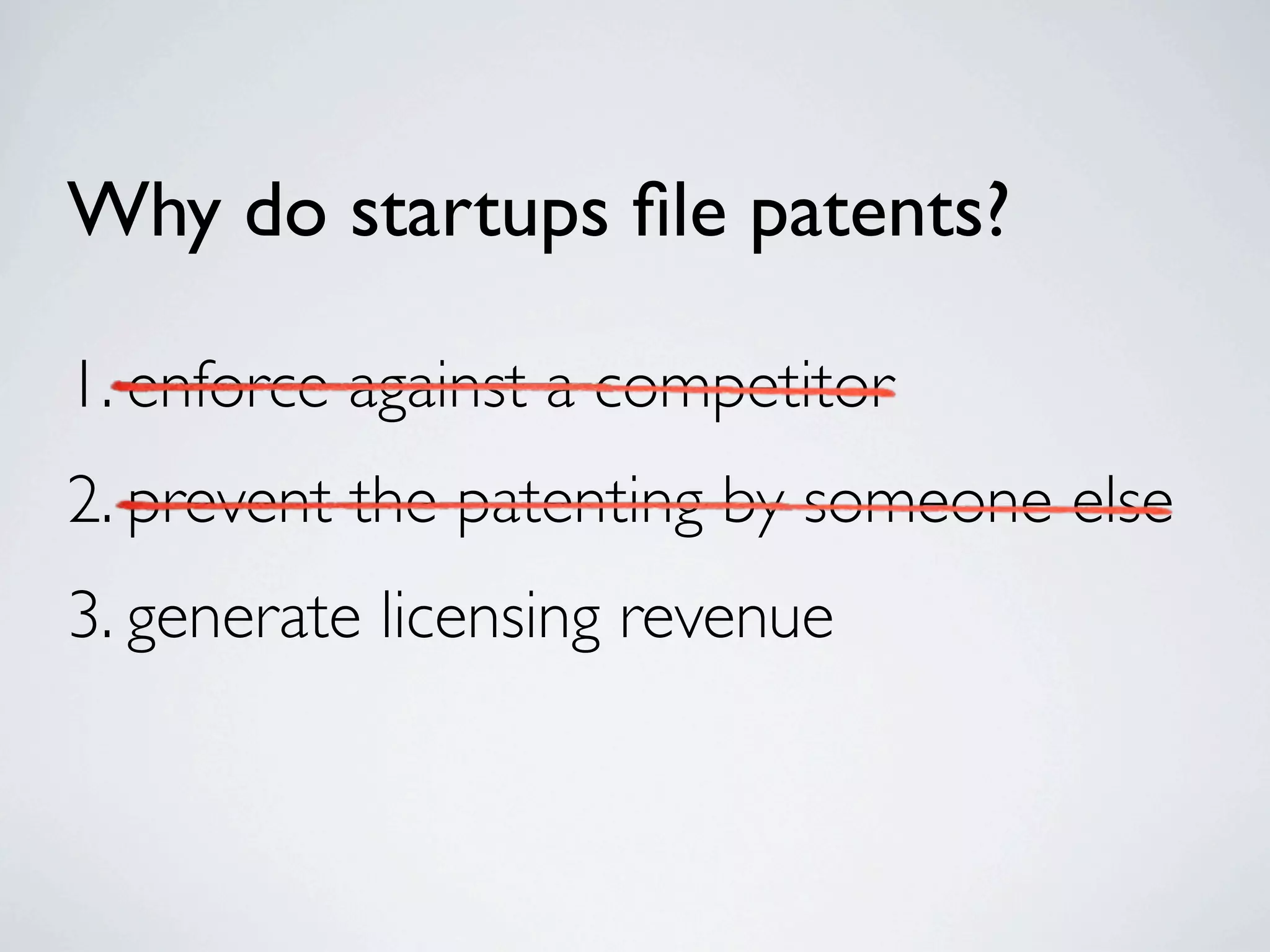 Why do startups ﬁle patents?

1. enforce against a competitor
2. prevent the patenting by someone else
3. generate licensing revenue
 