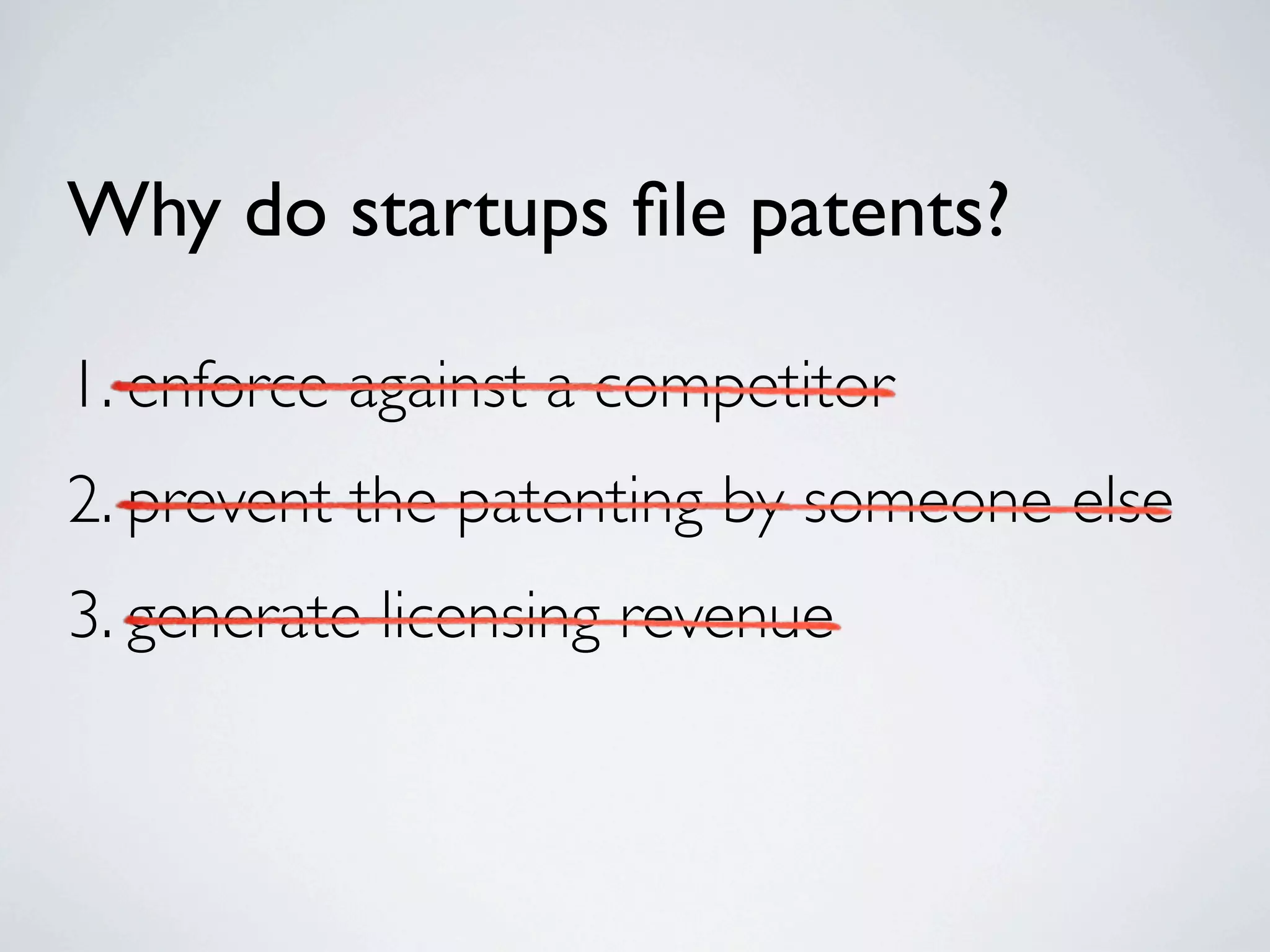 Why do startups ﬁle patents?

1. enforce against a competitor
2. prevent the patenting by someone else
3. generate licensing revenue
 