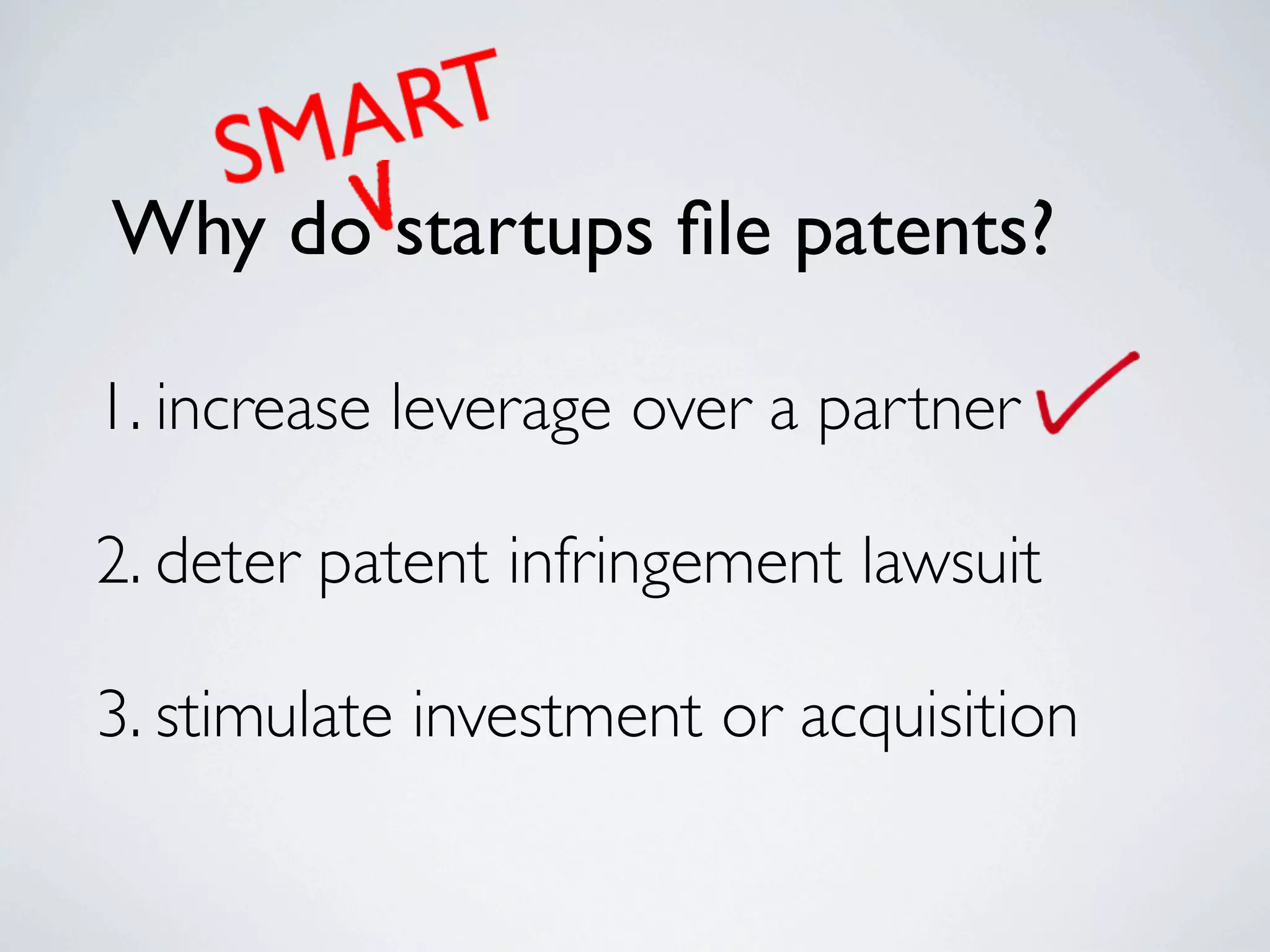 Why do startups ﬁle patents?

1. increase leverage over a partner

2. deter patent infringement lawsuit

3. stimulate investment or acquisition
 