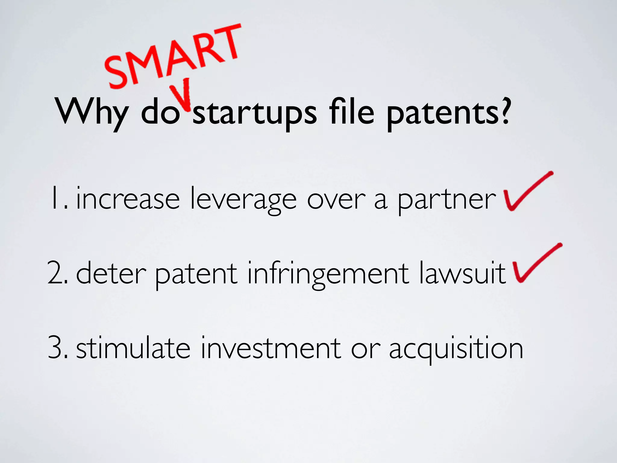 Why do startups ﬁle patents?

1. increase leverage over a partner

2. deter patent infringement lawsuit

3. stimulate investment or acquisition
 