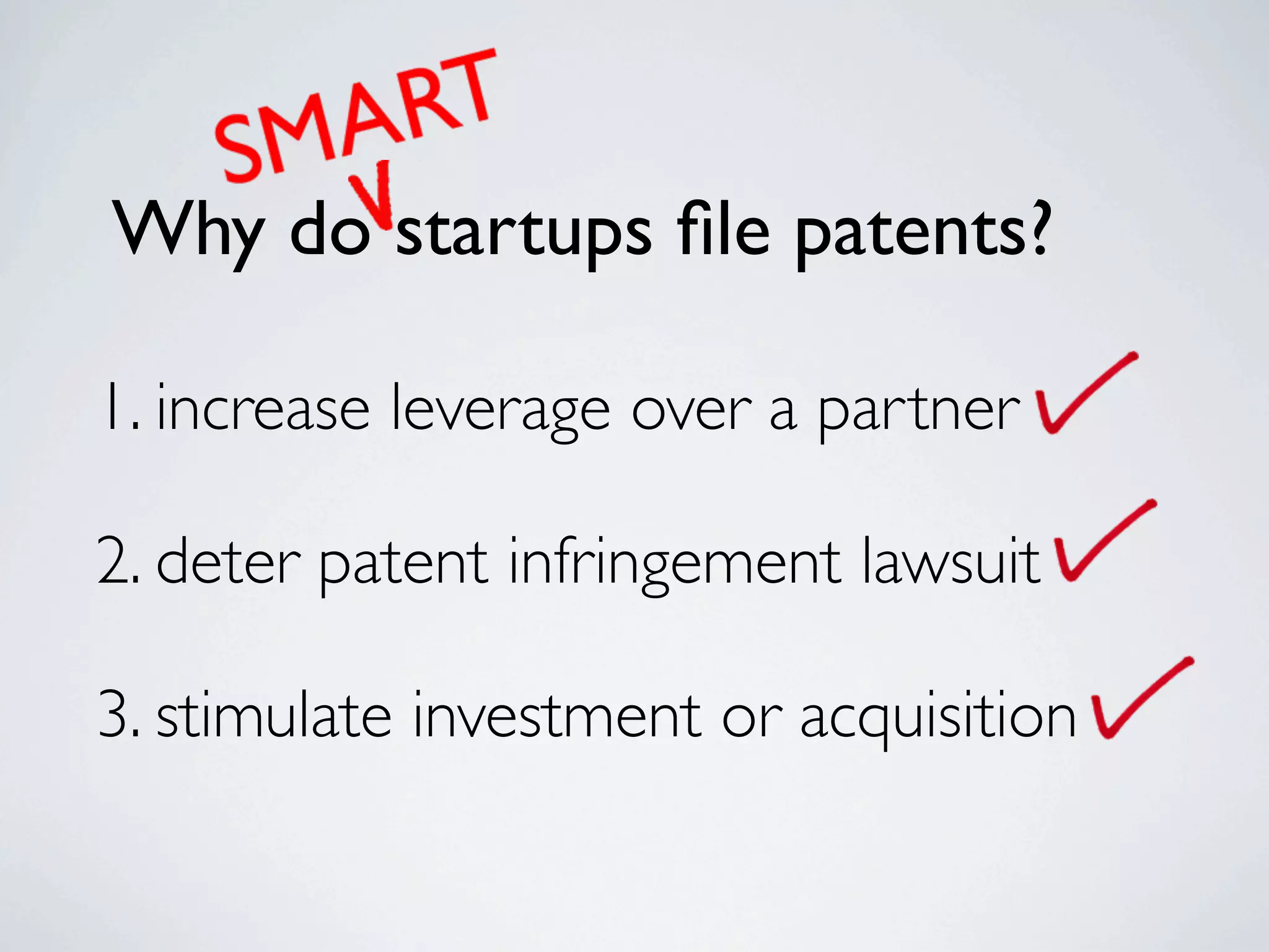 Why do startups ﬁle patents?

1. increase leverage over a partner

2. deter patent infringement lawsuit

3. stimulate investment or acquisition
 