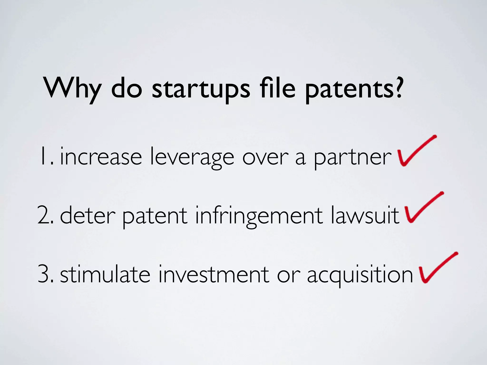 Why do startups ﬁle patents?

1. increase leverage over a partner

2. deter patent infringement lawsuit

3. stimulate investment or acquisition
 