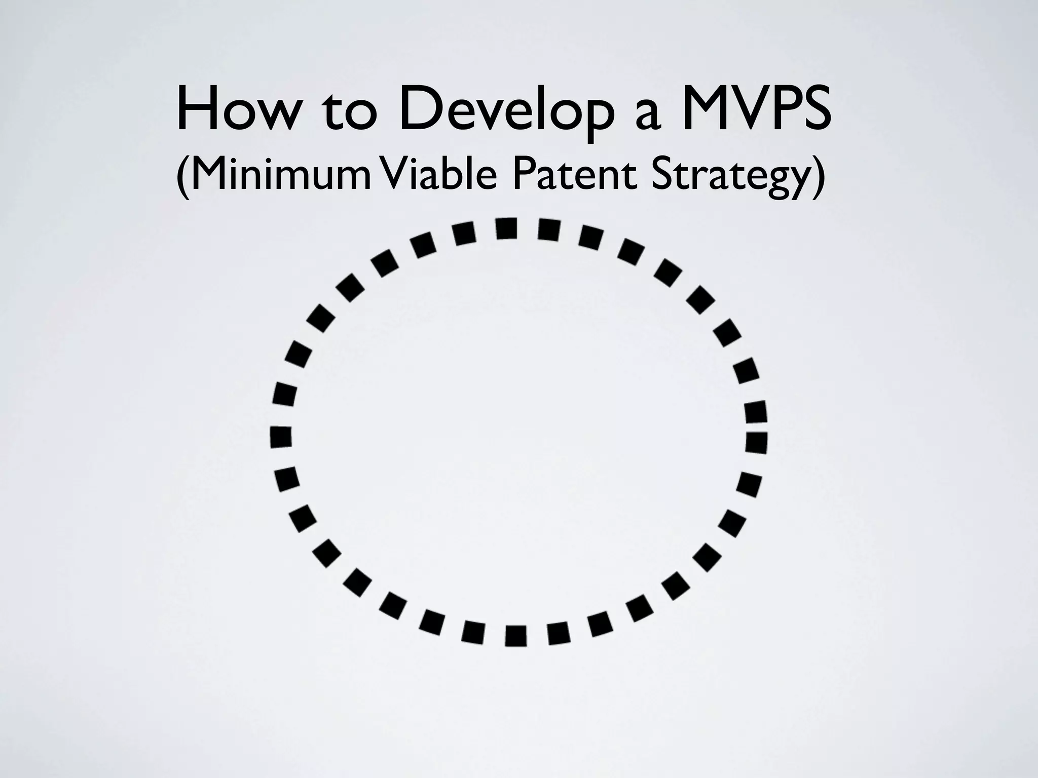 How to Develop a MVPS
(Minimum Viable Patent Strategy)
 