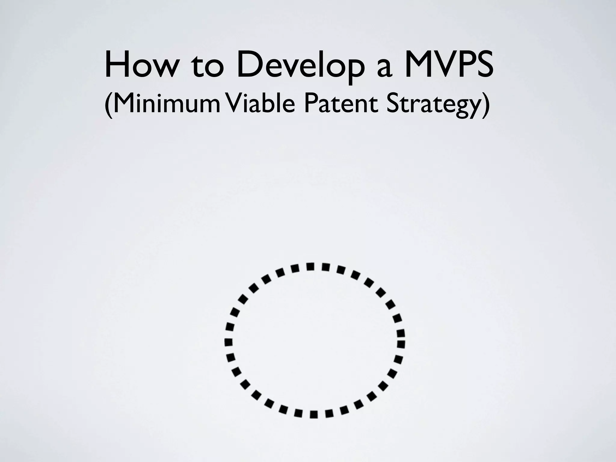 How to Develop a MVPS
(Minimum Viable Patent Strategy)
 