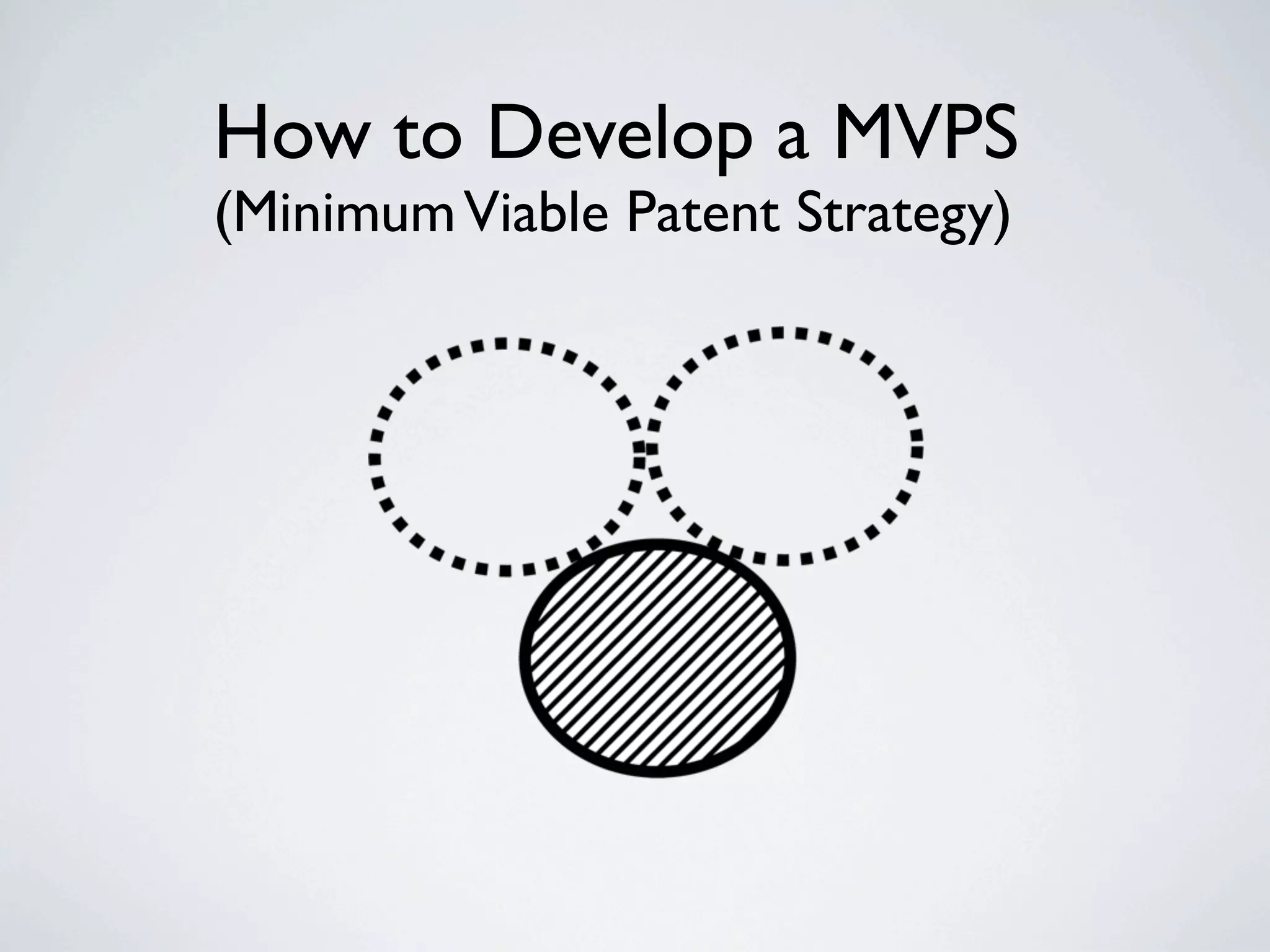 How to Develop a MVPS
(Minimum Viable Patent Strategy)
 