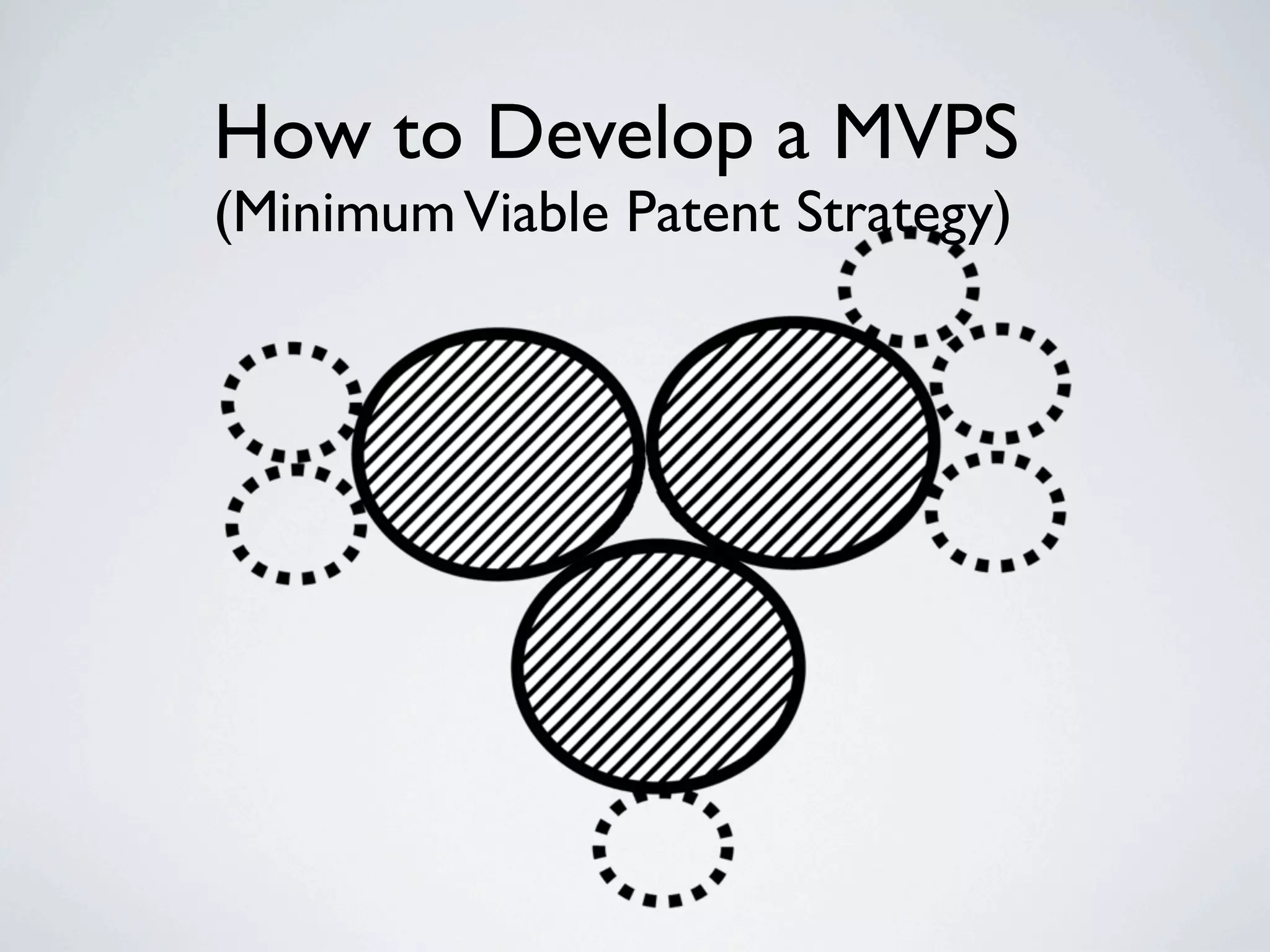 How to Develop a MVPS
(Minimum Viable Patent Strategy)
 