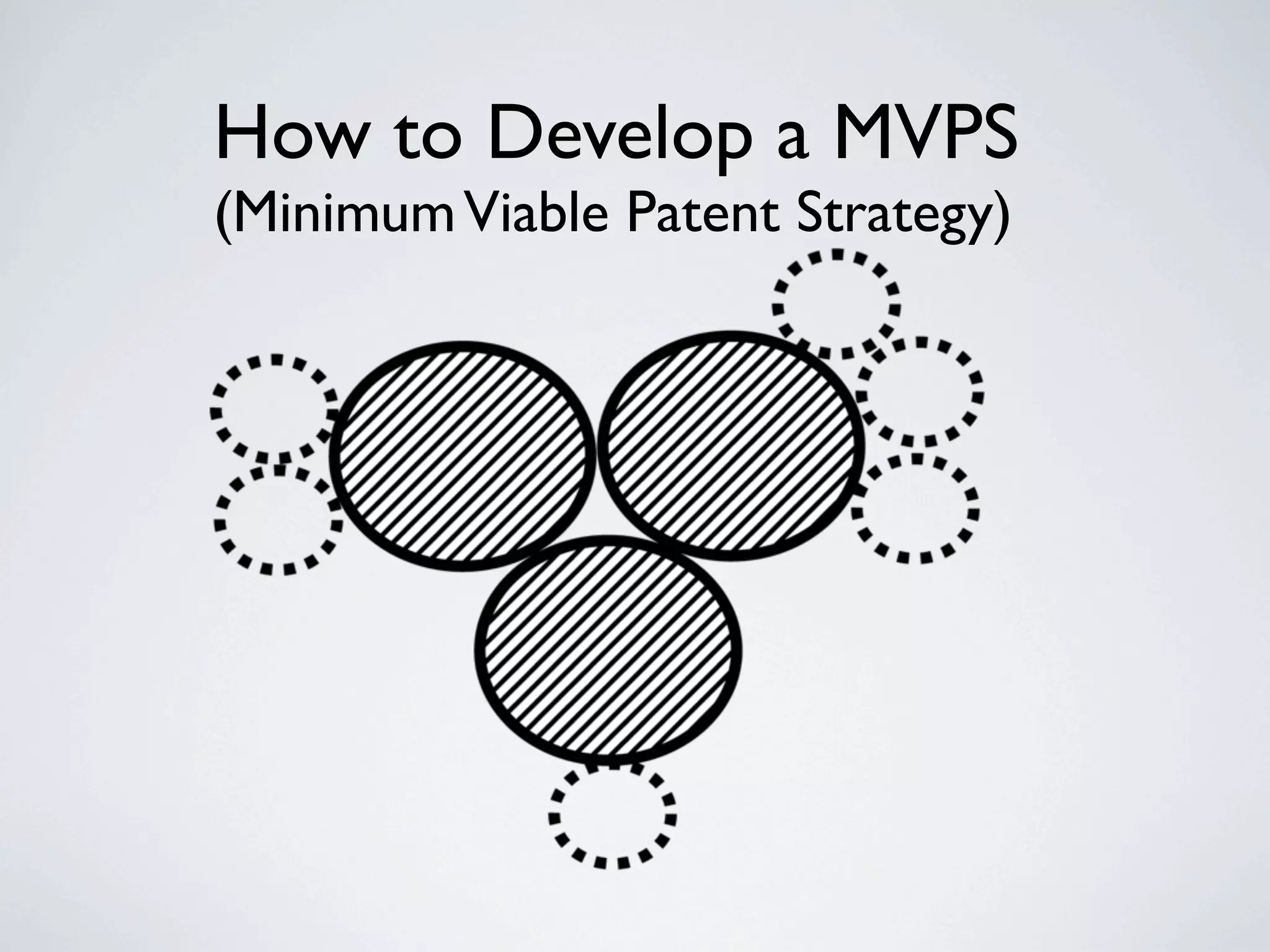 How to Develop a MVPS
(Minimum Viable Patent Strategy)
 