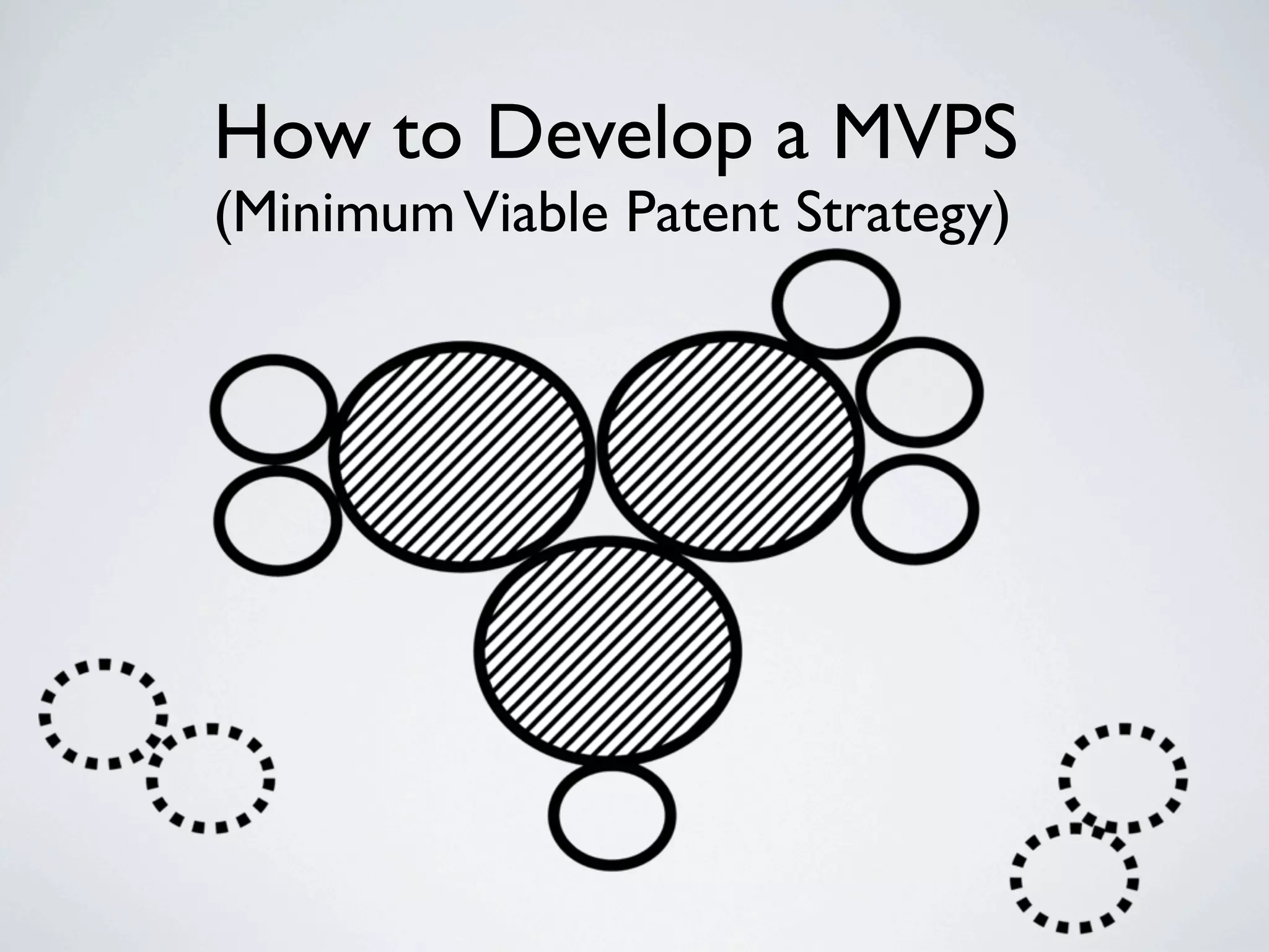 How to Develop a MVPS
(Minimum Viable Patent Strategy)
 