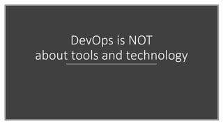 DevOps is NOT
about tools and technology
 